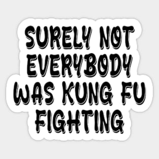 surely not everybody was kung fu fighting Sticker